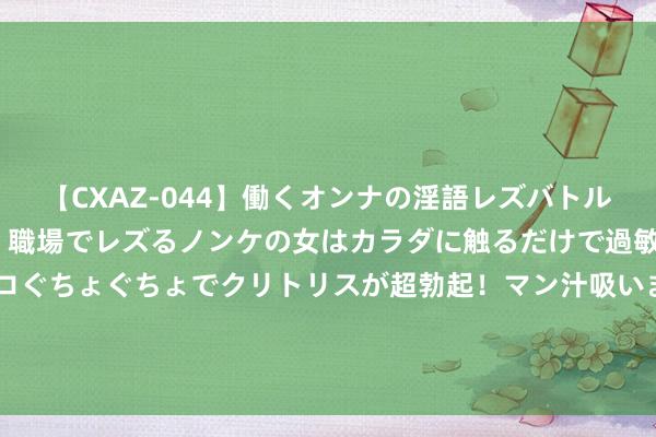 【CXAZ-044】働くオンナの淫語レズバトル DX 20シーン 4時間 職場でレズるノンケの女はカラダに触るだけで過敏に反応し、オマ○コぐちょぐちょでクリトリスが超勃起！マン汁吸いまくるとソリながらイキまくり！！ 《持娃娃》破15亿，年度前三占两部，吴京和沈腾的差距越来越大