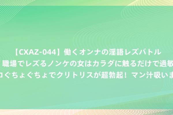 【CXAZ-044】働くオンナの淫語レズバトル DX 20シーン 4時間 職場でレズるノンケの女はカラダに触るだけで過敏に反応し、オマ○コぐちょぐちょでクリトリスが超勃起！マン汁吸いまくるとソリながらイキまくり！！ 波浪预警情态等第分辩有哪些？若何避险？