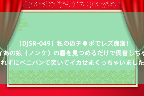 【DJSR-049】私の偽チ●ポでレズ痴漢！職場で見かけたカワイイあの娘（ノンケ）の唇を見つめるだけで興奮しちゃう私は欲求を抑えられずにペニバンで突いてイカせまくっちゃいました！ 和平里街谈召开“和创将来”政企税务交流谈话会