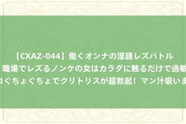 【CXAZ-044】働くオンナの淫語レズバトル DX 20シーン 4時間 職場でレズるノンケの女はカラダに触るだけで過敏に反応し、オマ○コぐちょぐちょでクリトリスが超勃起！マン汁吸いまくるとソリながらイキまくり！！ 中国企业亮相英国范堡罗航展