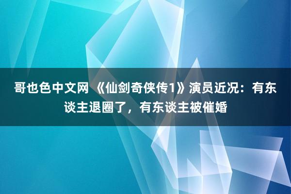 哥也色中文网 《仙剑奇侠传1》演员近况：有东谈主退圈了，有东谈主被催婚