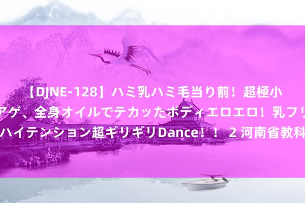 【DJNE-128】ハミ乳ハミ毛当り前！超極小ビキニでテンションアゲアゲ、全身オイルでテカッたボディエロエロ！乳フリ尻フリまくりのハイテンション超ギリギリDance！！ 2 河南省教科文卫体工会劳模、优秀员工疗休赡养动收官