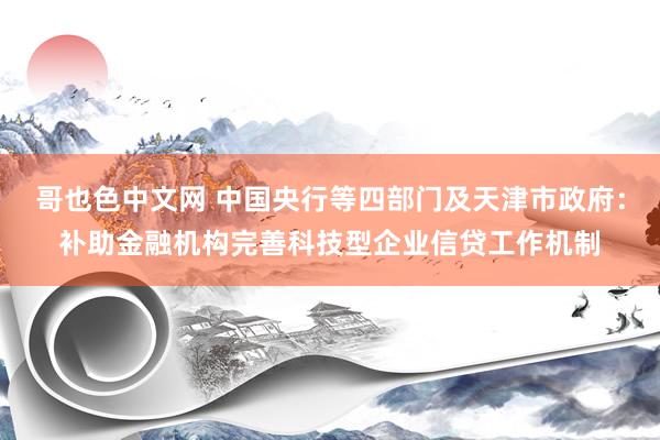 哥也色中文网 中国央行等四部门及天津市政府：补助金融机构完善科技型企业信贷工作机制