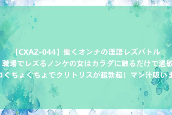 【CXAZ-044】働くオンナの淫語レズバトル DX 20シーン 4時間 職場でレズるノンケの女はカラダに触るだけで過敏に反応し、オマ○コぐちょぐちょでクリトリスが超勃起！マン汁吸いまくるとソリながらイキまくり！！ 绥佳线一列车与功课东谈主员相撞致6东谈主遭难 事故访问处理情况公布