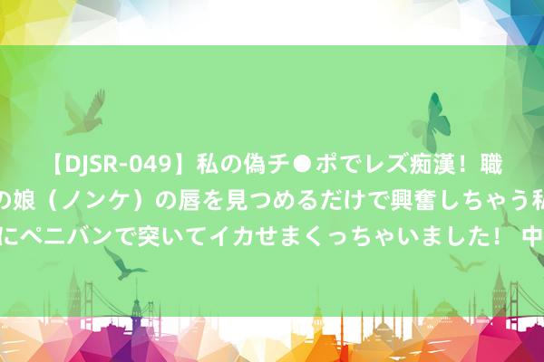 【DJSR-049】私の偽チ●ポでレズ痴漢！職場で見かけたカワイイあの娘（ノンケ）の唇を見つめるだけで興奮しちゃう私は欲求を抑えられずにペニバンで突いてイカせまくっちゃいました！ 中印举行边境事务商议和配合责任机制第30次会议