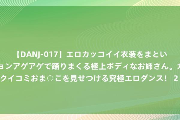 【DANJ-017】エロカッコイイ衣装をまとい、エグイポーズでテンションアゲアゲで踊りまくる極上ボディなお姉さん。ガンガンに腰を振り、クイコミおま○こを見せつける究極エロダンス！ 2 为什么全宇宙没任何一个国度帮巴勒斯坦? 网友: 适者生存， 适者糊口