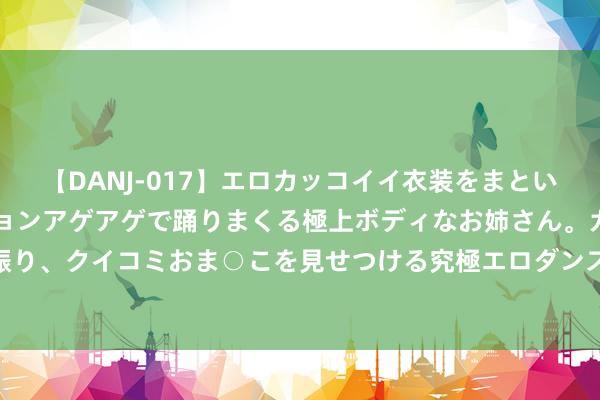 【DANJ-017】エロカッコイイ衣装をまとい、エグイポーズでテンションアゲアゲで踊りまくる極上ボディなお姉さん。ガンガンに腰を振り、クイコミおま○こを見せつける究極エロダンス！ 2 大口语解释什么是奇门遁甲八门门迫