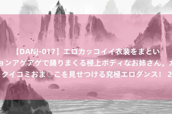 【DANJ-017】エロカッコイイ衣装をまとい、エグイポーズでテンションアゲアゲで踊りまくる極上ボディなお姉さん。ガンガンに腰を振り、クイコミおま○こを見せつける究極エロダンス！ 2 2022年公事员多省联考《申论》题（贵州B卷）