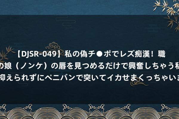 【DJSR-049】私の偽チ●ポでレズ痴漢！職場で見かけたカワイイあの娘（ノンケ）の唇を見つめるだけで興奮しちゃう私は欲求を抑えられずにペニバンで突いてイカせまくっちゃいました！ 跑出科技着力调节“加速率”