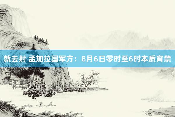 就去射 孟加拉国军方：8月6日零时至6时本质宵禁