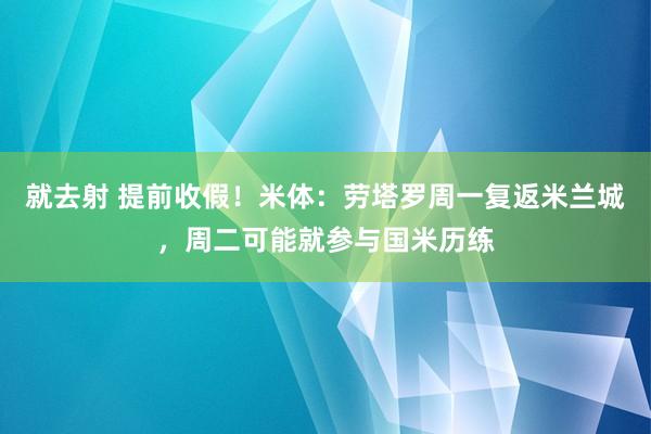 就去射 提前收假！米体：劳塔罗周一复返米兰城，周二可能就参与国米历练