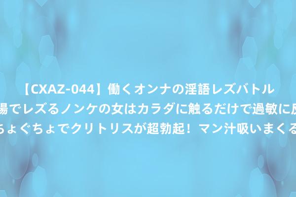 【CXAZ-044】働くオンナの淫語レズバトル DX 20シーン 4時間 職場でレズるノンケの女はカラダに触るだけで過敏に反応し、オマ○コぐちょぐちょでクリトリスが超勃起！マン汁吸いまくるとソリながらイキまくり！！ 新股音问 | 古茗香港IPO招股书失效：门店超9000家 2023年GMV达192亿元东谈主民币