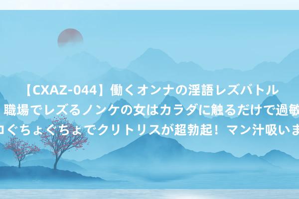 【CXAZ-044】働くオンナの淫語レズバトル DX 20シーン 4時間 職場でレズるノンケの女はカラダに触るだけで過敏に反応し、オマ○コぐちょぐちょでクリトリスが超勃起！マン汁吸いまくるとソリながらイキまくり！！ 耳朵和眼睛出现这些变化，或是腹黑在“求救”，别粗心