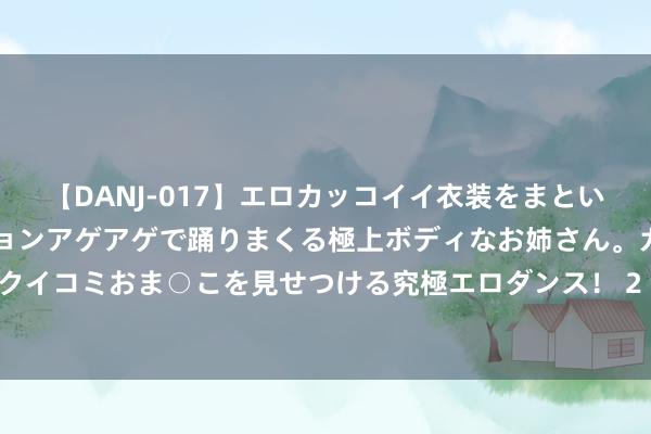 【DANJ-017】エロカッコイイ衣装をまとい、エグイポーズでテンションアゲアゲで踊りまくる極上ボディなお姉さん。ガンガンに腰を振り、クイコミおま○こを見せつける究極エロダンス！ 2 乌军攻入俄原土，占领1200正常公里俄邦畿，“俄粉”纷纷破防