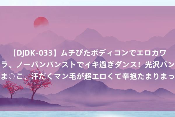 【DJDK-033】ムチぴたボディコンでエロカワGALや爆乳お姉さんが胸チラ、ノーパンパンストでイキ過ぎダンス！光沢パンストから透けたムレムレま○こ、汗だくマン毛が超エロくて辛抱たまりまっしぇん！ 2 8月14日基金净值：汇添富双鑫添利债券A最新净值1.1042，涨0.08%