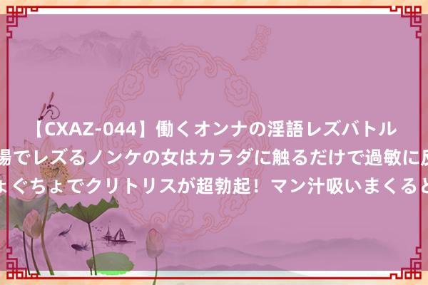 【CXAZ-044】働くオンナの淫語レズバトル DX 20シーン 4時間 職場でレズるノンケの女はカラダに触るだけで過敏に反応し、オマ○コぐちょぐちょでクリトリスが超勃起！マン汁吸いまくるとソリながらイキまくり！！ 8月14日基金净值：华商信用增强债券A最新净值1.287，跌0.62%