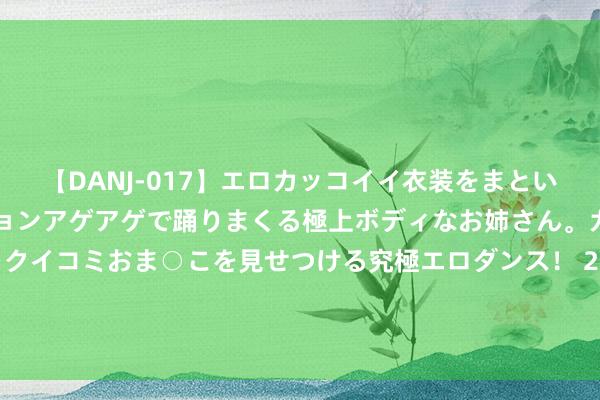 【DANJ-017】エロカッコイイ衣装をまとい、エグイポーズでテンションアゲアゲで踊りまくる極上ボディなお姉さん。ガンガンに腰を振り、クイコミおま○こを見せつける究極エロダンス！ 2 2024年去西藏旅行7天6晚准备若干钱？一般几月份去西藏比拟好？