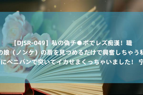 【DJSR-049】私の偽チ●ポでレズ痴漢！職場で見かけたカワイイあの娘（ノンケ）の唇を見つめるだけで興奮しちゃう私は欲求を抑えられずにペニバンで突いてイカせまくっちゃいました！ 宁波熊出没兴隆港湾16日开园 华强方特投资10.47亿打造