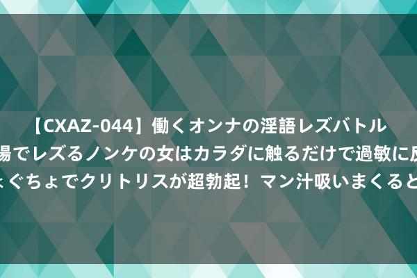 【CXAZ-044】働くオンナの淫語レズバトル DX 20シーン 4時間 職場でレズるノンケの女はカラダに触るだけで過敏に反応し、オマ○コぐちょぐちょでクリトリスが超勃起！マン汁吸いまくるとソリながらイキまくり！！ 山东探索“旅游+演艺”新模式 “引客来鲁”催火城市IP