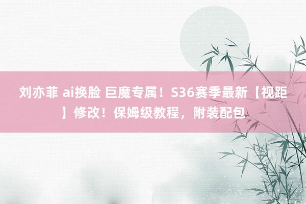 刘亦菲 ai换脸 巨魔专属！S36赛季最新【视距】修改！保姆级教程，附装配包