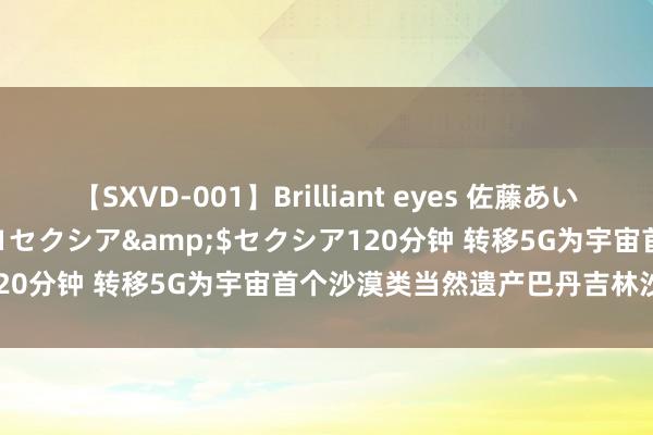 【SXVD-001】Brilliant eyes 佐藤あい</a>2006-11-01セクシア&$セクシア120分钟 转移5G为宇宙首个沙漠类当然遗产巴丹吉林沙漠增光添彩