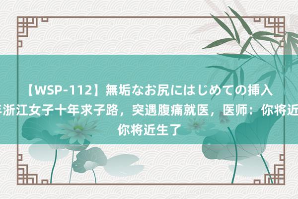 【WSP-112】無垢なお尻にはじめての挿入 19年浙江女子十年求子路，突遇腹痛就医，医师：你将近生了