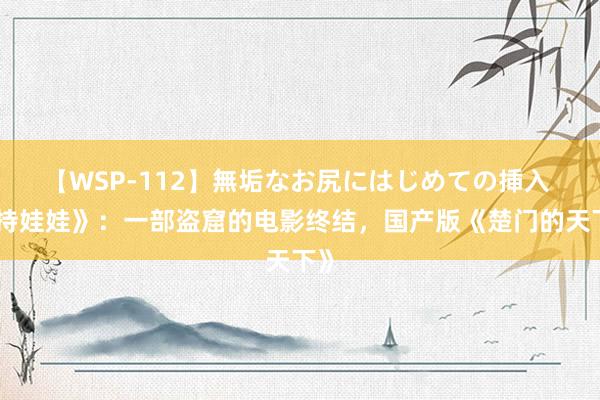 【WSP-112】無垢なお尻にはじめての挿入 《持娃娃》：一部盗窟的电影终结，国产版《楚门的天下》