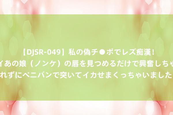 【DJSR-049】私の偽チ●ポでレズ痴漢！職場で見かけたカワイイあの娘（ノンケ）の唇を見つめるだけで興奮しちゃう私は欲求を抑えられずにペニバンで突いてイカせまくっちゃいました！ 小轮车赛谈上的中国红：邓雅文挑战极限，创造历史！