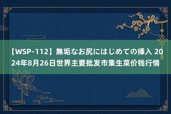 【WSP-112】無垢なお尻にはじめての挿入 2024年8月26日世界主要批发市集生菜价钱行情