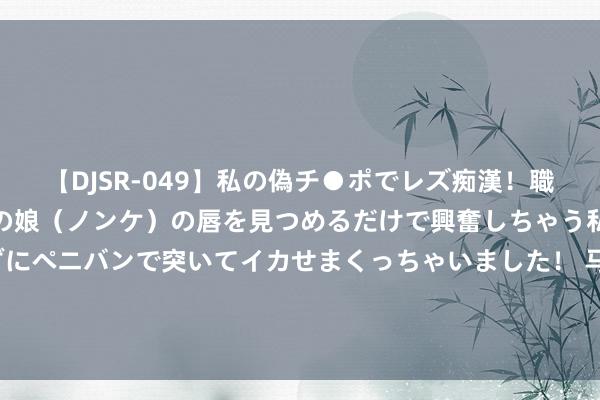 【DJSR-049】私の偽チ●ポでレズ痴漢！職場で見かけたカワイイあの娘（ノンケ）の唇を見つめるだけで興奮しちゃう私は欲求を抑えられずにペニバンで突いてイカせまくっちゃいました！ 马斯克SpaceX救场！好意思淹留天外宇航员2025年2月搭龙飞船复返地球