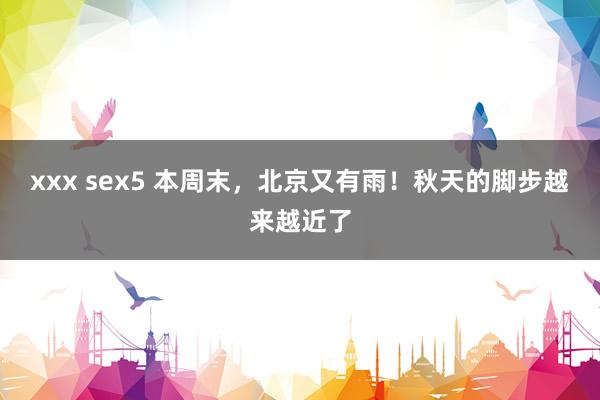 xxx sex5 本周末，北京又有雨！秋天的脚步越来越近了