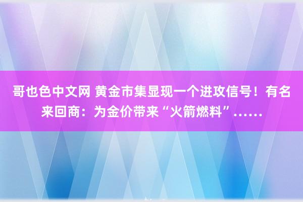 哥也色中文网 黄金市集显现一个进攻信号！有名来回商：为金价带来“火箭燃料”……