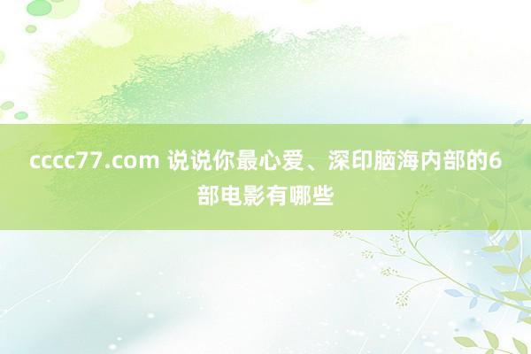 cccc77.com 说说你最心爱、深印脑海内部的6部电影有哪些