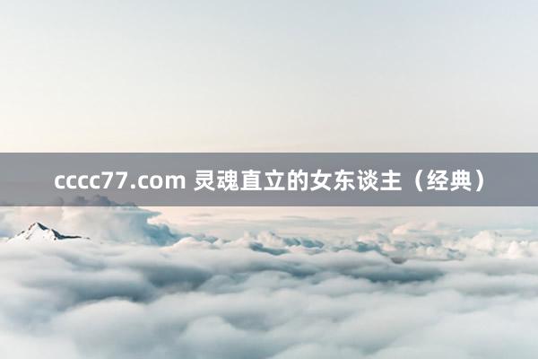 cccc77.com 灵魂直立的女东谈主（经典）